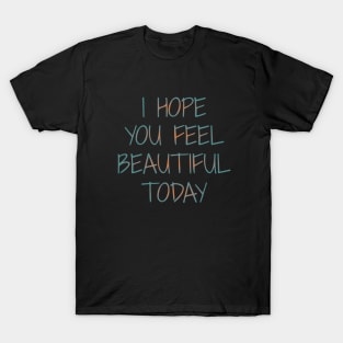 I Hope You Feel Beautiful Today | Girly things T-Shirt